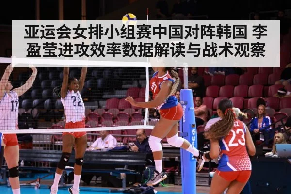 亚运会女排小组赛中国对阵韩国 李盈莹进攻效率数据解读与战术观察