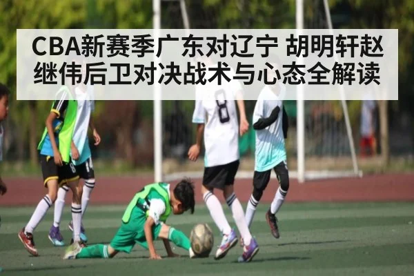 CBA新赛季广东对辽宁 胡明轩赵继伟后卫对决战术与心态全解读