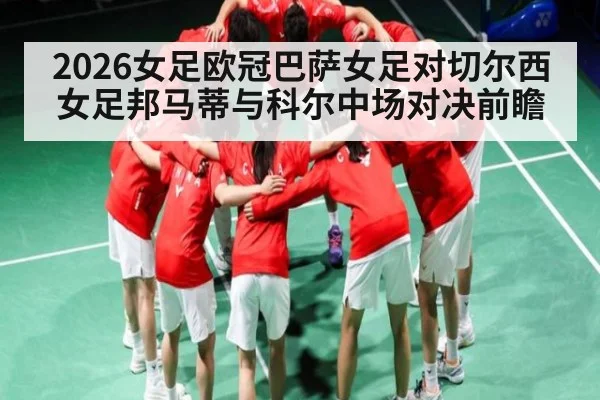 2026女足欧冠巴萨女足对切尔西女足邦马蒂与科尔中场对决前瞻