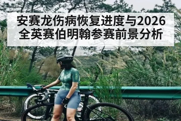 安赛龙伤病恢复进度与2026全英赛伯明翰参赛前景分析