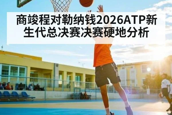 商竣程对勒纳钱2026ATP新生代总决赛决赛硬地分析
