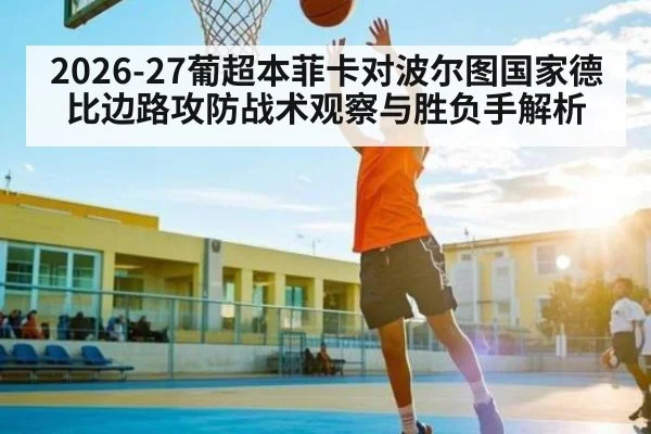 2026-27葡超本菲卡对波尔图国家德比边路攻防战术观察与胜负手解析（kaiyun）