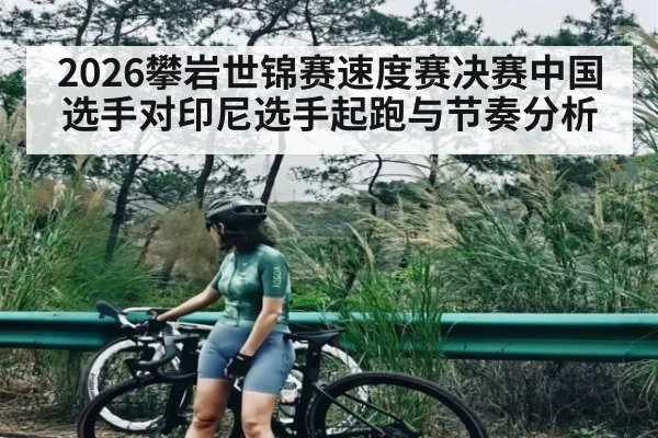 2026攀岩世锦赛速度赛决赛中国选手对印尼选手起跑与节奏分析（kaiyun）